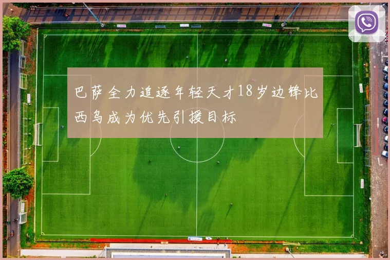 巴萨全力追逐年轻天才18岁边锋比西乌成为优先引援目标