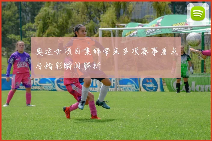 奥运会项目集锦带来多项赛事看点与精彩瞬间解析