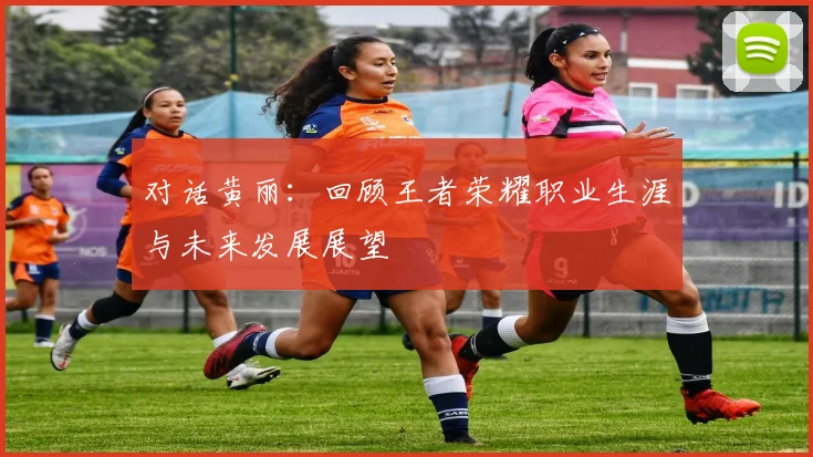 对话黄丽：回顾王者荣耀职业生涯与未来发展展望