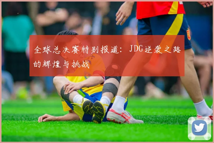 全球总决赛特别报道：JDG逆袭之路的辉煌与挑战