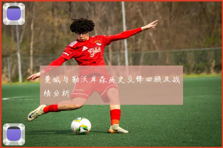 曼城与勒沃库森历史交锋回顾及战绩分析